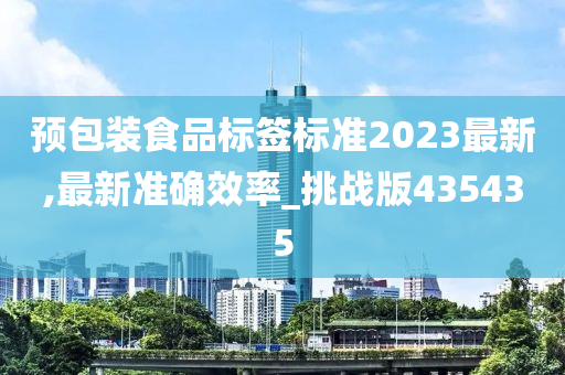 预包装食品标签标准2023最新,最新准确效率_挑战版435435