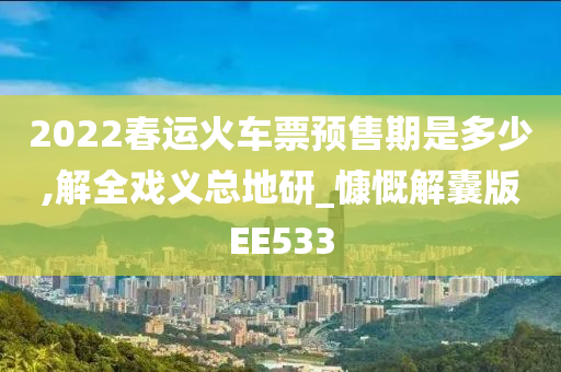 2022春运火车票预售期是多少,解全戏义总地研_慷慨解囊版EE533