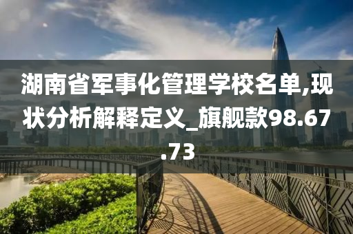 湖南省军事化管理学校名单,现状分析解释定义_旗舰款98.67.73