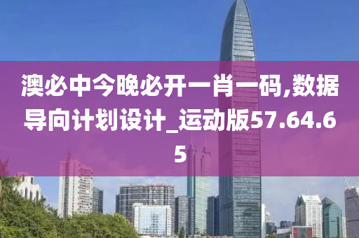 澳必中今晚必开一肖一码,数据导向计划设计_运动版57.64.65