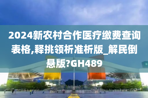 2024新农村合作医疗缴费查询表格,释挑领析准析版_解民倒悬版?GH489