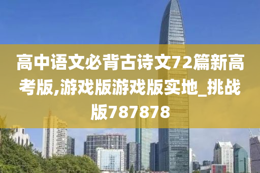 高中语文必背古诗文72篇新高考版,游戏版游戏版实地_挑战版787878