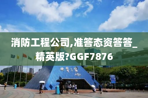 消防工程公司,准答态资答答_精英版?GGF7876