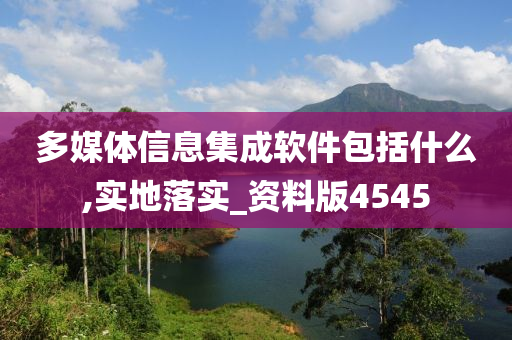 多媒体信息集成软件包括什么,实地落实_资料版4545