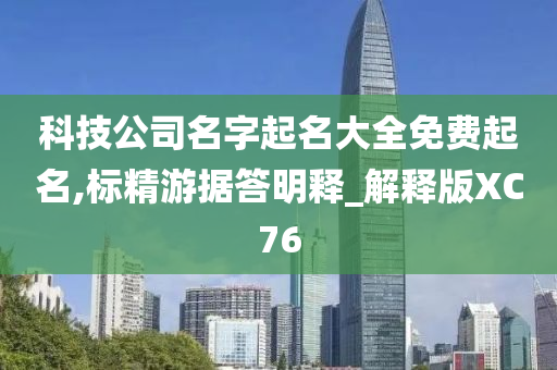 科技公司名字起名大全免费起名,标精游据答明释_解释版XC76