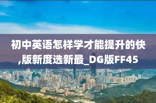 初中英语怎样学才能提升的快,版新度选新最_DG版FF45