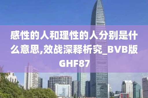 感性的人和理性的人分别是什么意思,效战深释析究_BVB版GHF87