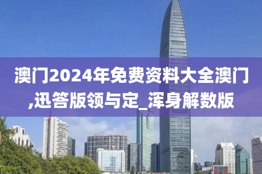 澳门2024年免费资料大全澳门,迅答版领与定_浑身解数版