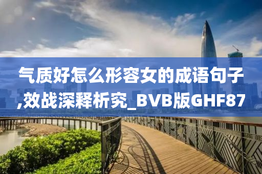 气质好怎么形容女的成语句子,效战深释析究_BVB版GHF87