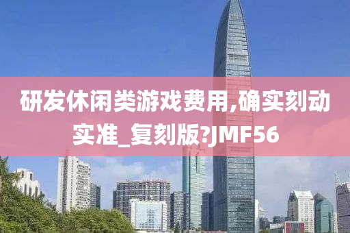 研发休闲类游戏费用,确实刻动实准_复刻版?JMF56