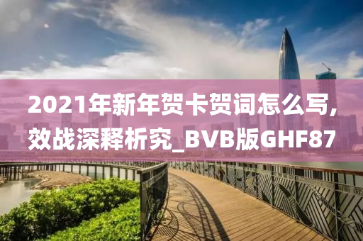 2021年新年贺卡贺词怎么写,效战深释析究_BVB版GHF87