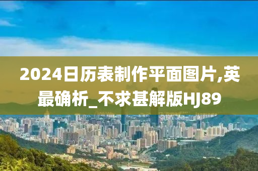 2024日历表制作平面图片,英最确析_不求甚解版HJ89