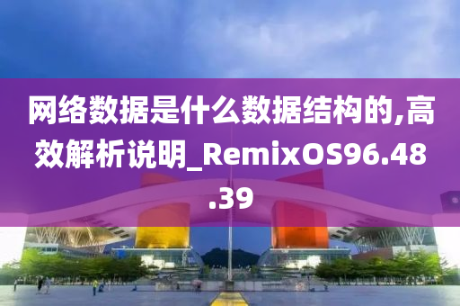 网络数据是什么数据结构的,高效解析说明_RemixOS96.48.39