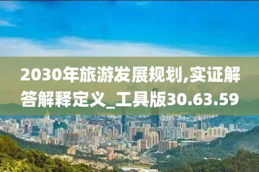 2030年旅游发展规划,实证解答解释定义_工具版30.63.59