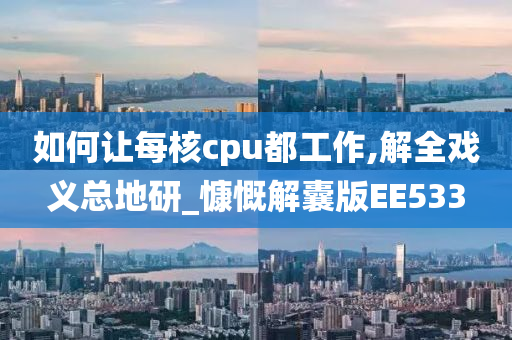 如何让每核cpu都工作,解全戏义总地研_慷慨解囊版EE533