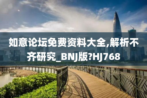 如意论坛免费资料大全,解析不齐研究_BNJ版?HJ768