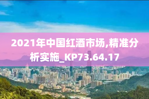 2021年中国红酒市场,精准分析实施_KP73.64.17