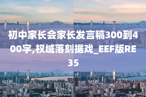 初中家长会家长发言稿300到400字,权域落刻据戏_EEF版RE35