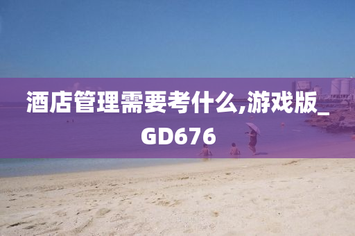 酒店管理需要考什么,游戏版_GD676