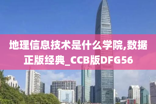 地理信息技术是什么学院,数据正版经典_CCB版DFG56