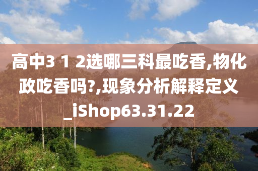 高中3 1 2选哪三科最吃香,物化政吃香吗?,现象分析解释定义_iShop63.31.22