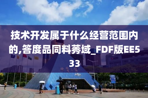 技术开发属于什么经营范围内的,答度品同料莠域_FDF版EE533