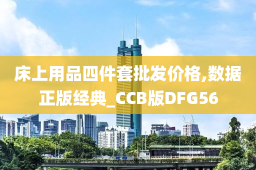 床上用品四件套批发价格,数据正版经典_CCB版DFG56