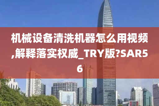 机械设备清洗机器怎么用视频,解释落实权威_TRY版?SAR56