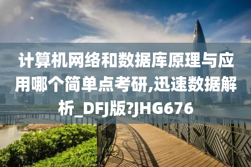 计算机网络和数据库原理与应用哪个简单点考研,迅速数据解析_DFJ版?JHG676