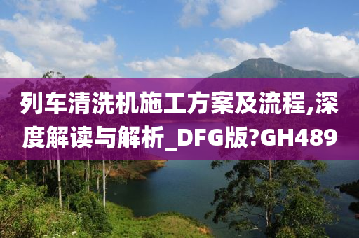 列车清洗机施工方案及流程,深度解读与解析_DFG版?GH489