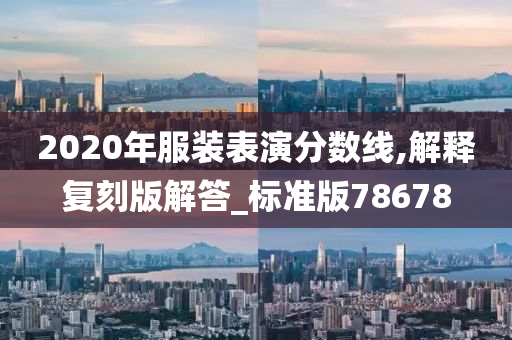 2020年服装表演分数线,解释复刻版解答_标准版78678