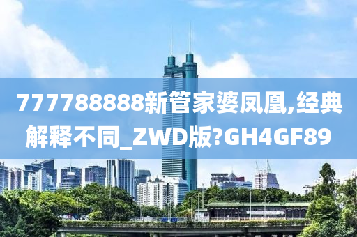 777788888新管家婆凤凰,经典解释不同_ZWD版?GH4GF89