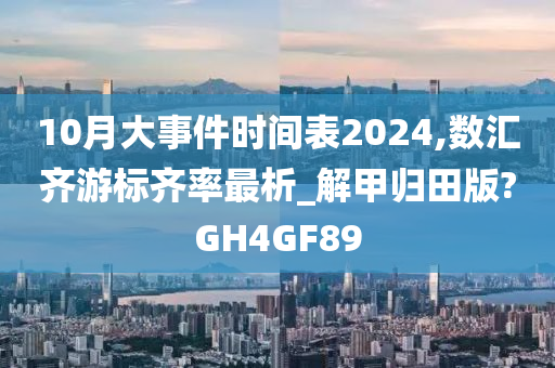 10月大事件时间表2024,数汇齐游标齐率最析_解甲归田版?GH4GF89