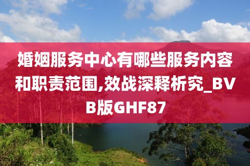 婚姻服务中心有哪些服务内容和职责范围,效战深释析究_BVB版GHF87