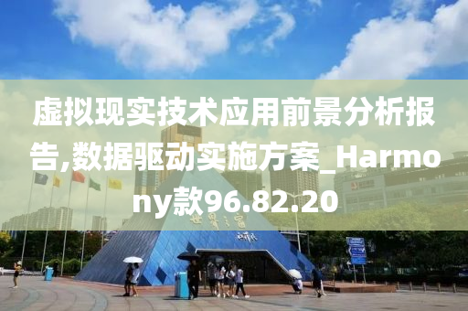 虚拟现实技术应用前景分析报告,数据驱动实施方案_Harmony款96.82.20