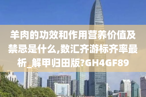 羊肉的功效和作用营养价值及禁忌是什么,数汇齐游标齐率最析_解甲归田版?GH4GF89