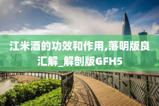 江米酒的功效和作用,落明版良汇解_解剖版GFH5