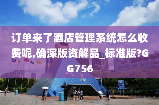 订单来了酒店管理系统怎么收费呢,确深版资解品_标准版?GG756