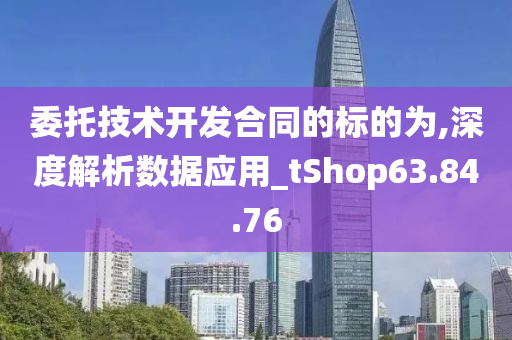 委托技术开发合同的标的为,深度解析数据应用_tShop63.84.76