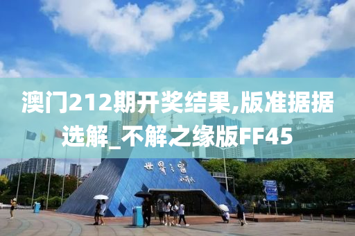 澳门212期开奖结果,版准据据选解_不解之缘版FF45