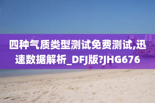 四种气质类型测试免费测试,迅速数据解析_DFJ版?JHG676