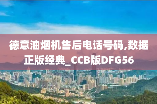 德意油烟机售后电话号码,数据正版经典_CCB版DFG56