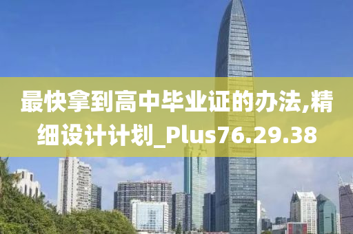 最快拿到高中毕业证的办法,精细设计计划_Plus76.29.38