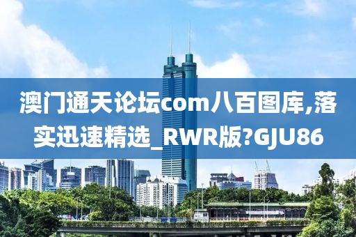 澳门通天论坛com八百图库,落实迅速精选_RWR版?GJU86