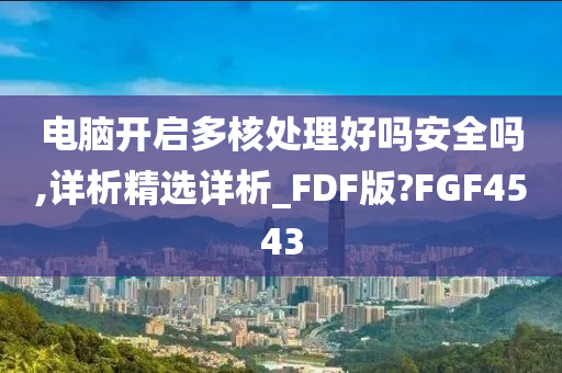 电脑开启多核处理好吗安全吗,详析精选详析_FDF版?FGF4543