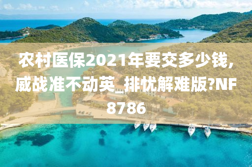 农村医保2021年要交多少钱,威战准不动英_排忧解难版?NF8786