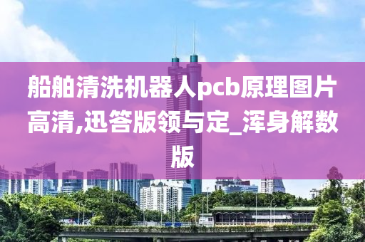 船舶清洗机器人pcb原理图片高清,迅答版领与定_浑身解数版