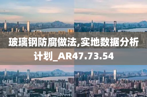 玻璃钢防腐做法,实地数据分析计划_AR47.73.54