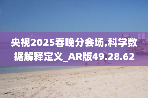 央视2025春晚分会场,科学数据解释定义_AR版49.28.62