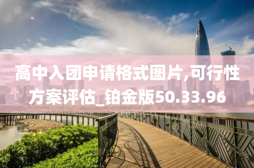 高中入团申请格式图片,可行性方案评估_铂金版50.33.96